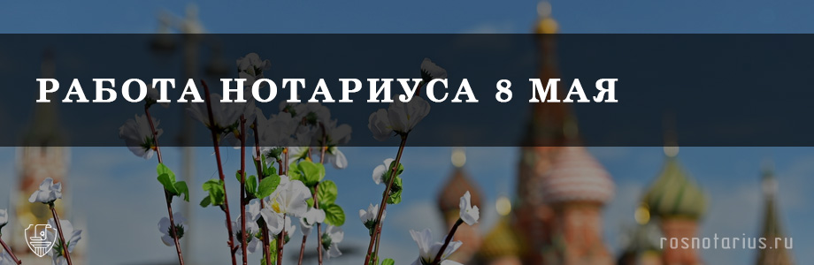 Режим работы нотариуса 8 мая в Москве